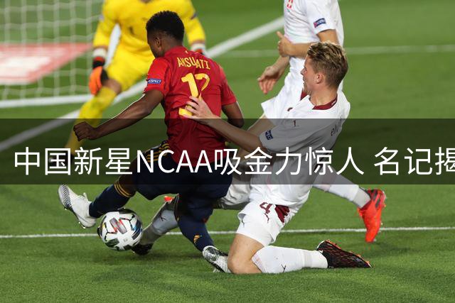 中国新星NCAA吸金力惊人 名记揭秘留美球员商业价值超CBA