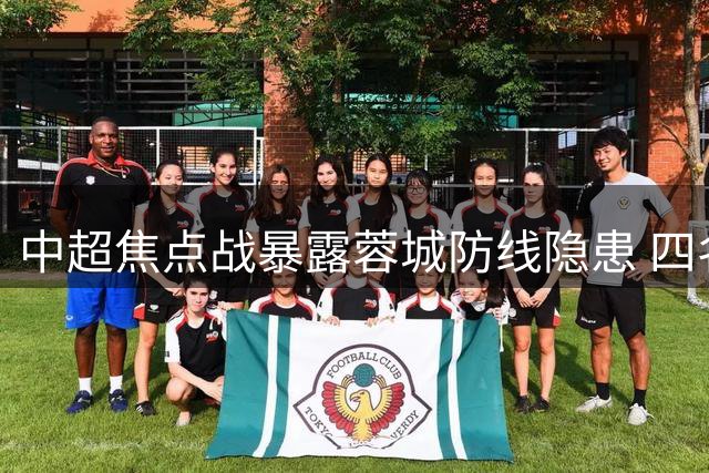 中超焦点战暴露蓉城防线隐患 四名主力状态低迷恐失主帅信任