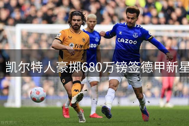 凯尔特人豪掷680万镑签德甲新星 他能助球队冲击欧冠？