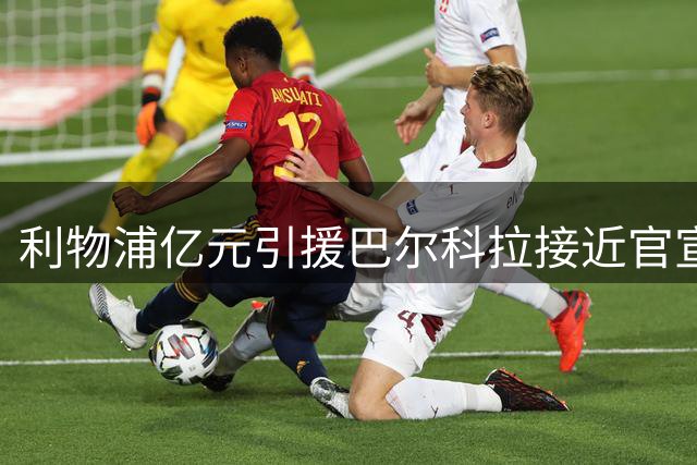 利物浦亿元引援巴尔科拉接近官宣