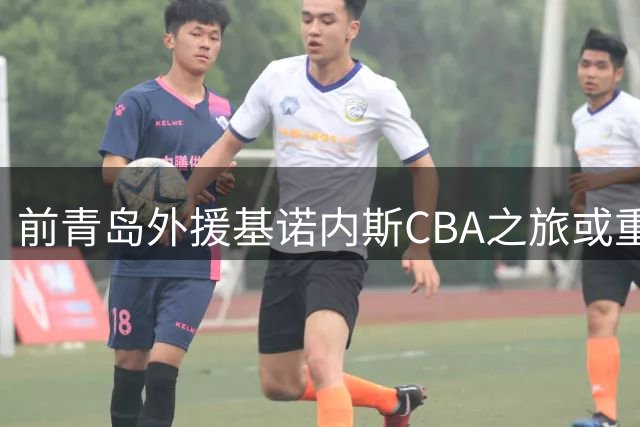 前青岛外援基诺内斯CBA之旅或重启 北区球队密切考察