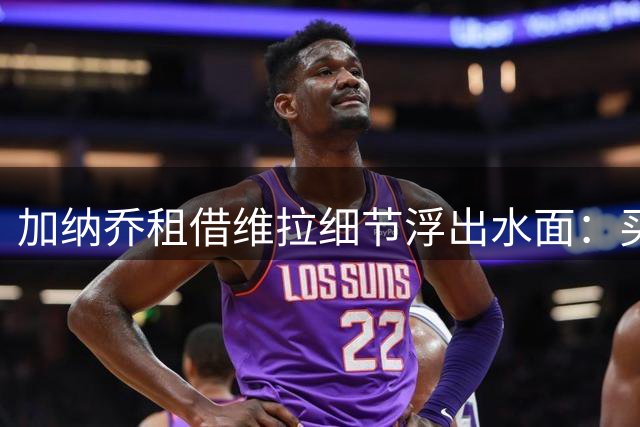 加纳乔租借维拉细节浮出水面：买断条款易触发，几乎必转会