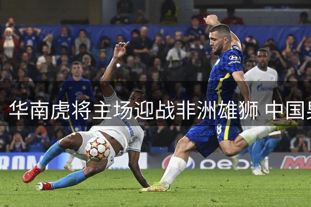 华南虎将主场迎战非洲雄狮 中国男篮海口热身赛剑指世界杯
