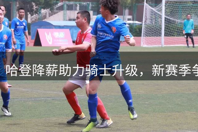 哈登降薪助力骑士升级，新赛季争冠阵容呼之欲出