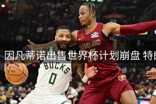 因凡蒂诺出售世界杯计划崩盘 特朗普家族决定抽身离开