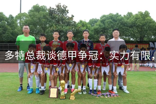 多特总裁谈德甲争冠：实力有限，难敌拜仁巨大经济优势
