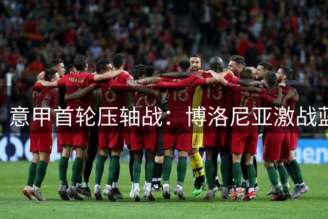意甲首轮压轴战：博洛尼亚激战蓝鹰 红狼遭遇紫百合