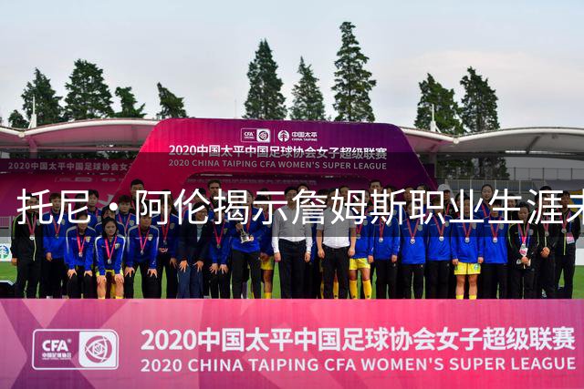 托尼·阿伦揭示詹姆斯职业生涯未解之谜：为何难以突破低位后仰跳投瓶颈