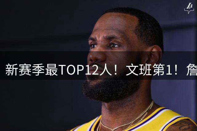 新赛季最TOP12人！文班第1！詹杜库仅库里上榜！