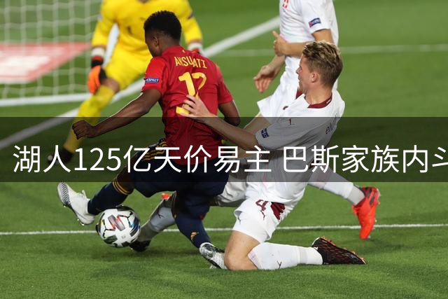 湖人125亿天价易主 巴斯家族内斗白热化珍妮强势维权