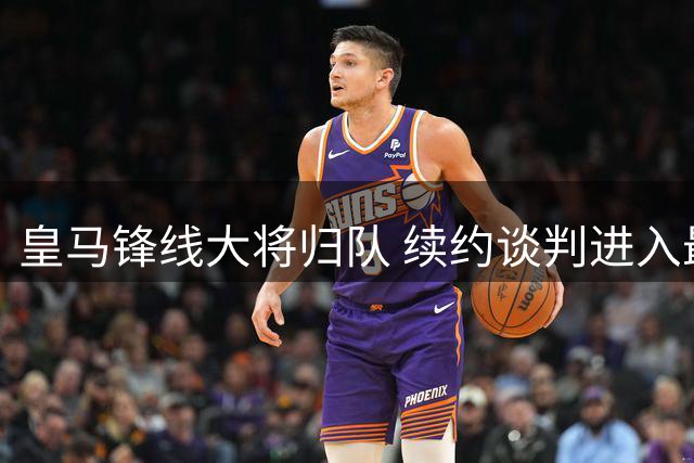 皇马锋线大将归队 续约谈判进入最后冲刺阶段