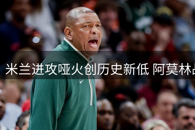 米兰进攻哑火创历史新低 阿莫林战术体系遭质疑