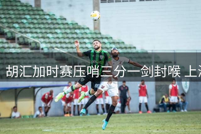 胡汇加时赛压哨三分一剑封喉 上海交大险胜清华挺进AUBL决赛