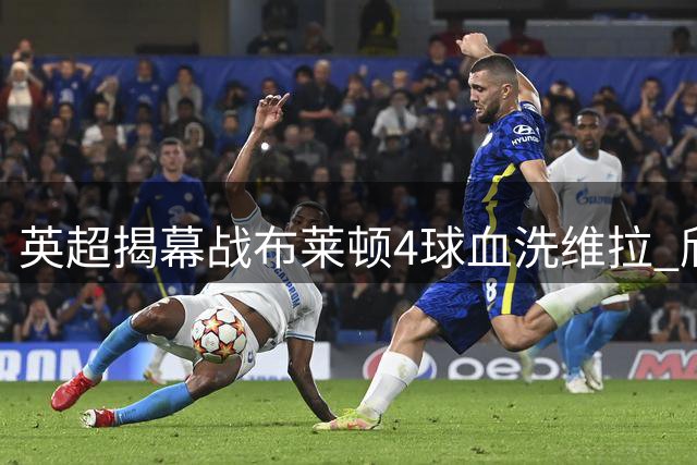 英超揭幕战布莱顿4球血洗维拉 欣谢尔伍德梅开二度主导胜利