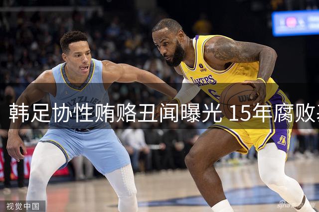 韩足协性贿赂丑闻曝光 15年腐败基因难洗白