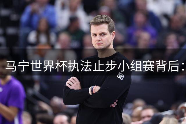 马宁世界杯执法止步小组赛背后：亚洲裁判的江湖与无奈