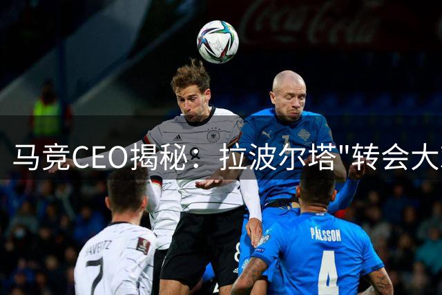 马竞CEO揭秘：拉波尔塔"转会大戏"实为安抚球迷 巴萨1.5亿报价遭拒