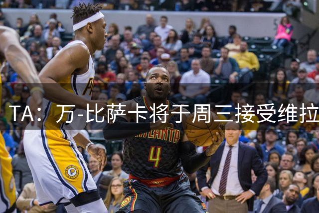 TA：万-比萨卡将于周三接受维拉的体检